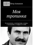 Петр Алешкин - Моя тропинка. О писателях, о литературе, о кино, о молодежи, о мифах и о себе