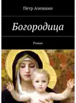 Петр Алешкин - Богородица. Роман