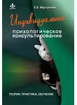 Елена Мартынова - Индивидуальное психологическое консультирование. Теория, практика, обучение