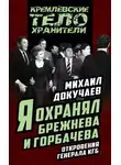 Михаил Докучаев - Я охранял Брежнева и Горбачева. Откровения генерала КГБ