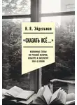 Юлия Мадора - «Сказать все…»: избранные статьи по русской истории, культуре и литературе XVIII–XX веков