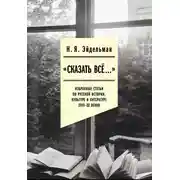 Постер книги «Сказать все…»: избранные статьи по русской истории, культуре и литературе XVIII–XX веков