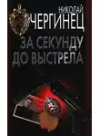 Николай Чергинец - За секунду до выстрела