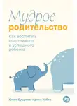 Юлия Бушуева - Мудрое родительство: Как воспитать счастливого и успешного ребенка