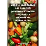Постер книги Запеченные овощи для детей: 25 рецептов, которые понравятся маленьким привередам