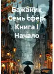 Александр Баженов - Бажаник. Семь сфер. Книга I. Начало