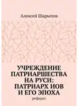Алексей Шарыпов - Учреждение патриаршества на Руси: патриарх Иов и его эпоха. Реферат