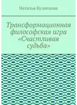 Наталья Кузнецова - Трансформационная философская игра «Счастливая судьба»