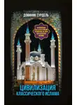 Доминик Сурдель - Цивилизация классического ислама. От праведных халифов до падения династии Аббасидов