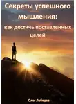 Олег Лебедев - Секреты успешного мышления: как достичь поставленных целей