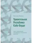 Наталья Ильина - Удивительная Республика Кабо-Верде. Серия «Удивительное страноведение. Калейдоскоп вопросов»
