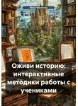 Инна Баринова - Оживи историю: интерактивные методики работы с учениками