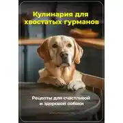 Постер книги Кулинария для хвостатых гурманов: Рецепты для счастливой и здоровой собаки