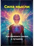 Артем Демиденко - Сила мысли: Как изменить жизнь к лучшему