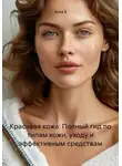 Anna B - Красивая кожа: Полный гид по типам кожи, уходу и эффективным средствам