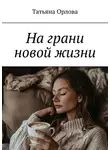 Татьяна Орлова - На грани новой жизни