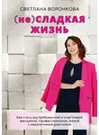 Светлана Воронкова - (не) Сладкая жизнь. Как стать востребованной и счастливой женщиной, профессионалом, мамой с неизлечимым диагнозом