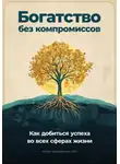 Артем Демиденко - Богатство без компромиссов: Как добиться успеха во всех сферах жизни