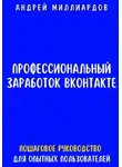 Андрей Миллиардов - Профессиональный заработок ВКонтакте. Пошаговое руководство для опытных пользователей
