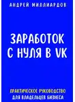 Андрей Миллиардов - Заработок с нуля в VK. Практическое руководство для владельцев бизнеса