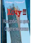 Артур Газаров - Хочу!!! Как добиться цели. Стратегия успеха