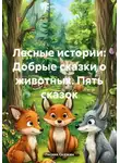 Лесник Сказкин - Лесные истории: Добрые сказки о животных. Пять сказок