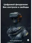 Владислав Безсмертный - Цифровой феодализм: век контроля и свободы