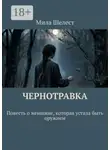 Мила Шелест - Чернотравка. Повесть о женщине, которая устала быть оружием