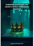 Владислав Безсмертный - Цифровая диктатура: кто правит в эпоху глобальных перемен