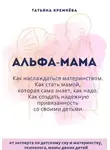 Татьяна Кремнёва - Альфа-мама: границы в семье с ребенком, отношения в семье с ребенком. Как создать надежную привязанность