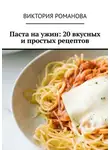 Виктория Романова - Паста на ужин: 20 вкусных и простых рецептов