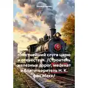 Постер книги «Честнейший слуга царю и отечеству». /Строитель железных дорог, меценат и благотворитель Н. К. фон Мекк/