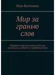 Вера Васильева - Мир за гранью слов. Сборник коротких рассказов для взрослых о доброте и преображении