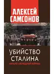 Алексей Самсонов - Убийство Сталина. Начало «Холодной войны»