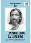 Шри Ауробиндо - Психическое Существо: Душа, её природа, миссия и эволюция