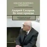 Постер книги Андрей Сахаров. Во имя правды. Маленькие рассказы о большом успехе