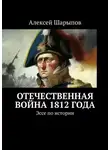 Алексей Шарыпов - Отечественная война 1812 года. Эссе по истории