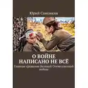 Постер книги О войне написано не всё. Главные сражения Великой Отечественной войны
