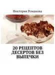 Виктория Романова - 20 рецептов десертов без выпечки