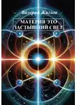 Валерий Жиглов - Материя – это застывший свет