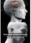 Ашимов И.А. - Что важнее воскресить? Тело или память?