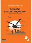 Александр Кравцов - Бизнес как экспедиция. Предпринимательский роман