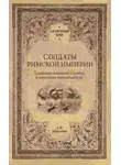 Александр Махлаюк - Солдаты Римской империи. Традиции военной службы и воинская ментальность