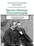 Николай Надеждин - Братья Люмьер. Кинематограф. Маленькие рассказы о большом успехе