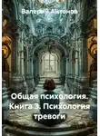 Валерий Антонов - Общая психология. Книга 3. Психология тревоги