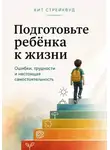 Кит Стрейквуд - Подготовьте ребёнка к жизни. Ошибки, трудности и настоящая самостоятельность