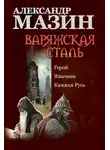 Александр Мазин - Варяжская сталь: Герой. Язычник. Княжья Русь