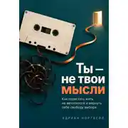 Постер книги Ты — не твои мысли. Как перестать жить на автопилоте и вернуть себе свободу выбора