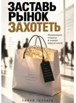Ливай Гиллард - Заставь рынок захотеть. Инженерия спроса в новом маркетинге