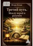 Игорь Коган - Третий путь. Между верой и разумом
